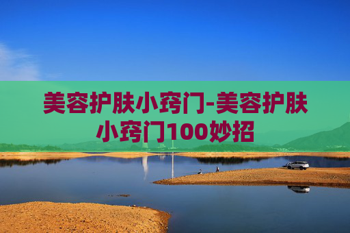 美容护肤小窍门-美容护肤小窍门100妙招