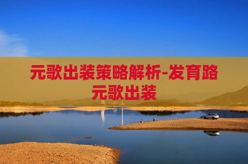 元歌出装策略解析-发育路元歌出装