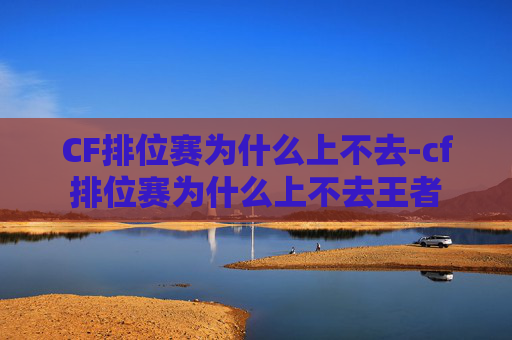 CF排位赛为什么上不去-cf排位赛为什么上不去王者