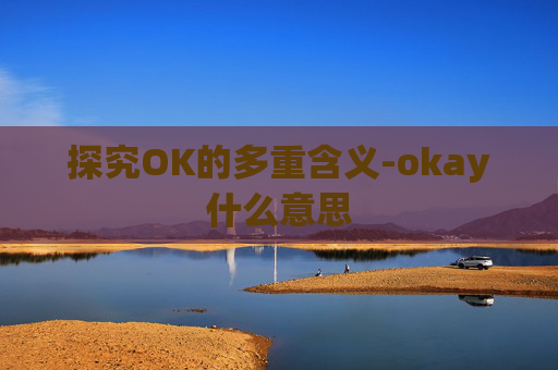 探究OK的多重含义-okay什么意思