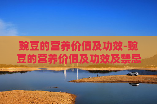 豌豆的营养价值及功效-豌豆的营养价值及功效及禁忌