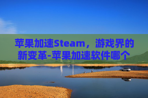 苹果加速Steam，游戏界的新变革-苹果加速软件哪个好