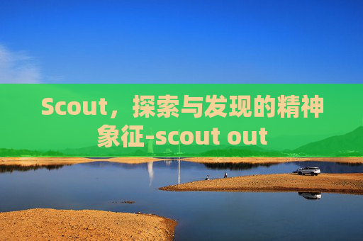 Scout，探索与发现的精神象征-scout out