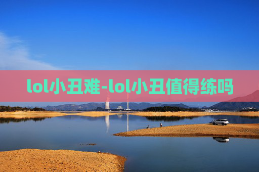 lol小丑难-lol小丑值得练吗