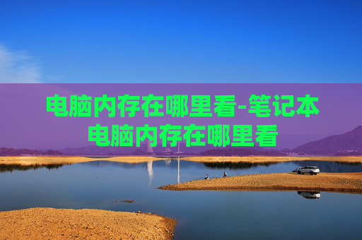 电脑内存在哪里看-笔记本电脑内存在哪里看