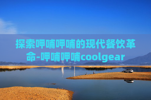 探索呷哺呷哺的现代餐饮革命-呷哺呷哺coolgear