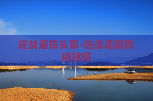 逆战连拨头筹-逆战连狙教程视频