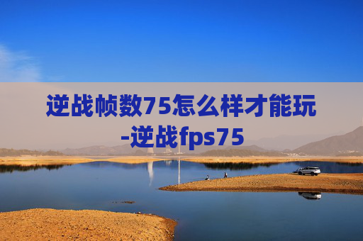 逆战帧数75怎么样才能玩-逆战fps75