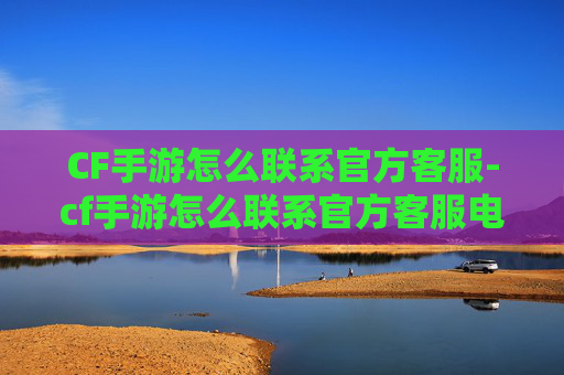 CF手游怎么联系官方客服-cf手游怎么联系官方客服电话