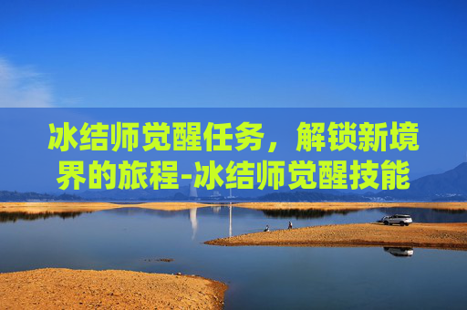 冰结师觉醒任务，解锁新境界的旅程-冰结师觉醒技能