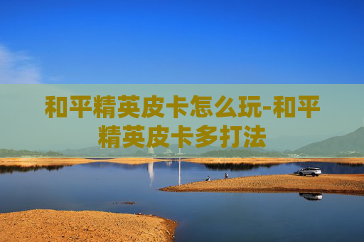 和平精英皮卡怎么玩-和平精英皮卡多打法