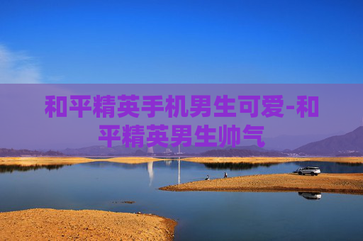 和平精英手机男生可爱-和平精英男生帅气