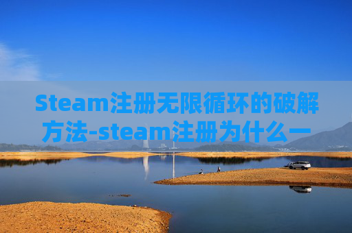 Steam注册无限循环的破解方法-steam注册为什么一直在加载 Steam注册无限循环的破解方法-steam注册为什么一直在加载
