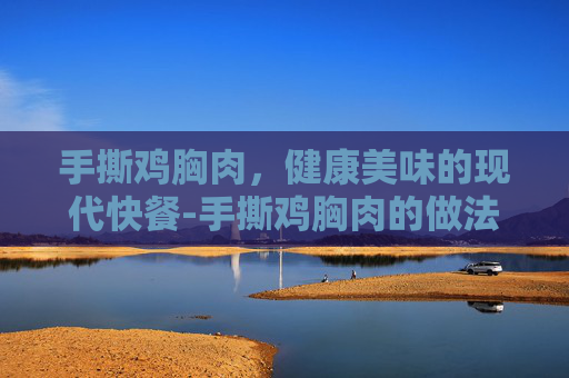 手撕鸡胸肉,健康美味的现代快餐-手撕鸡胸肉的做法简单又好吃 手撕鸡胸肉,健康美味的现代快餐-手撕鸡胸肉的做法简单又好吃