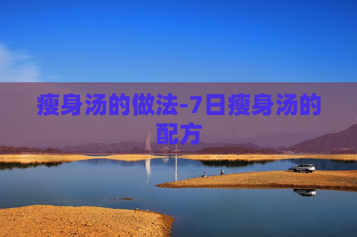 瘦身汤的做法-7日瘦身汤的配方