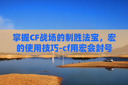 掌握CF战场的制胜法宝，宏的使用技巧-cf用宏会封号吗