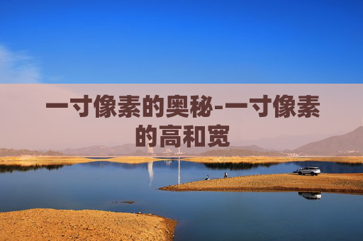 一寸像素的奥秘-一寸像素的高和宽