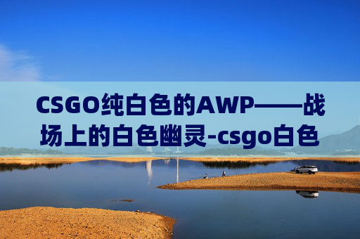 CSGO纯白色的AWP——战场上的白色幽灵-csgo白色系