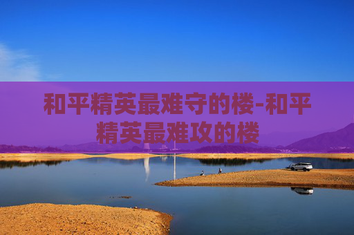 和平精英最难守的楼-和平精英最难攻的楼