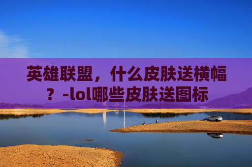 英雄联盟，什么皮肤送横幅？-lol哪些皮肤送图标