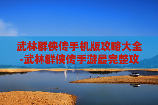 武林群侠传手机版攻略大全-武林群侠传手游最完整攻略