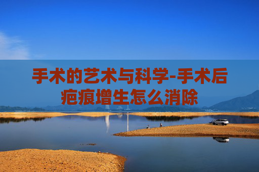手术的艺术与科学-手术后疤痕增生怎么消除