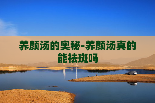养颜汤的奥秘-养颜汤真的能祛斑吗