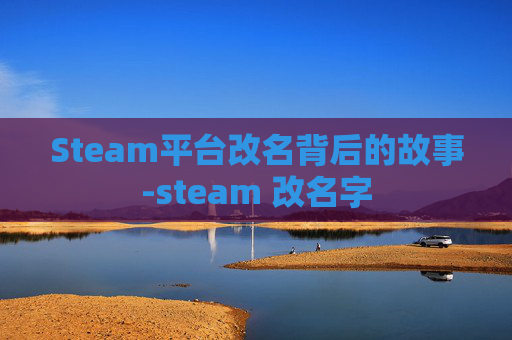 Steam平台改名背后的故事-steam 改名字