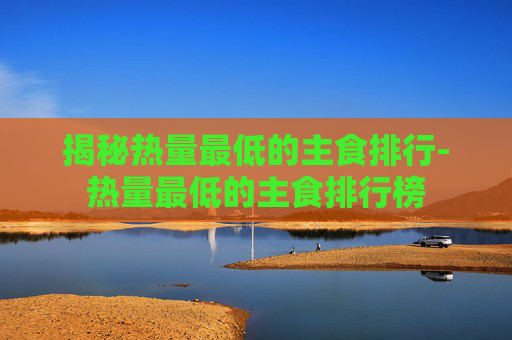 揭秘热量最低的主食排行-热量最低的主食排行榜