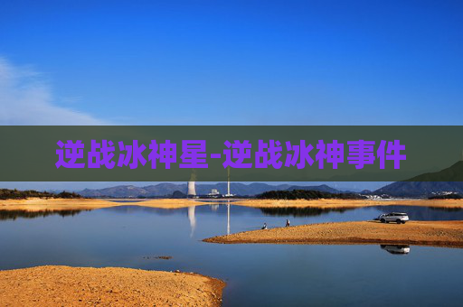 逆战冰神星-逆战冰神事件