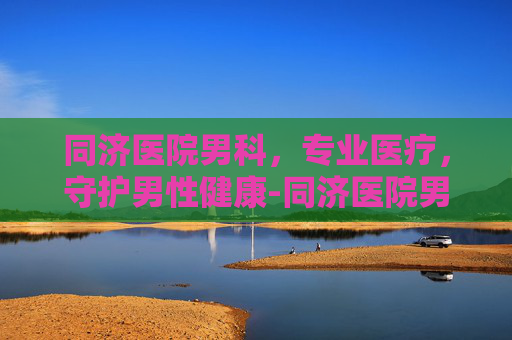 同济医院男科，专业医疗，守护男性健康-同济医院男科挂什么号