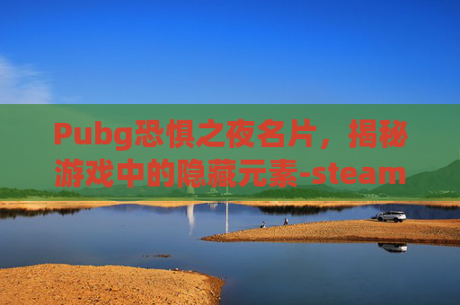 Pubg恐惧之夜名片，揭秘游戏中的隐藏元素-steam恐惧之夜