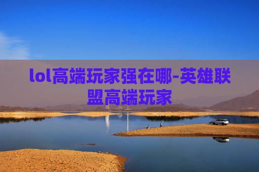 lol高端玩家强在哪-英雄联盟高端玩家