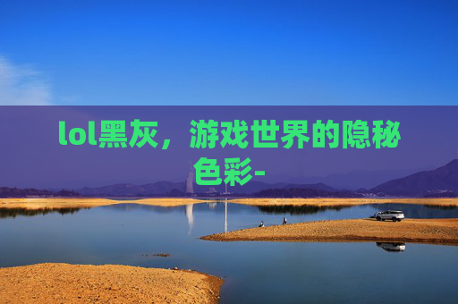 lol黑灰，游戏世界的隐秘色彩-