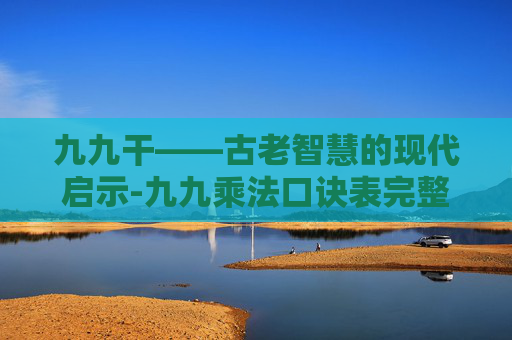 九九干——古老智慧的现代启示-九九乘法口诀表完整版