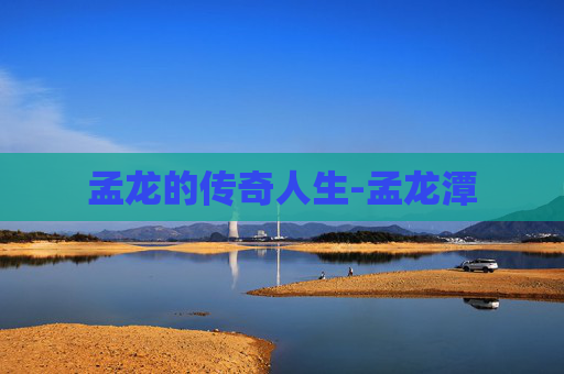 孟龙的传奇人生-孟龙潭