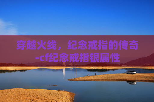 穿越火线，纪念戒指的传奇-cf纪念戒指银属性