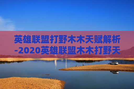 英雄联盟打野木木天赋解析-2020英雄联盟木木打野天赋