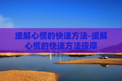缓解心慌的快速方法-缓解心慌的快速方法按摩