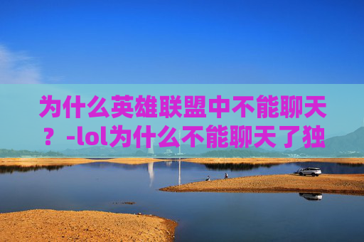 为什么英雄联盟中不能聊天？-lol为什么不能聊天了独自一人