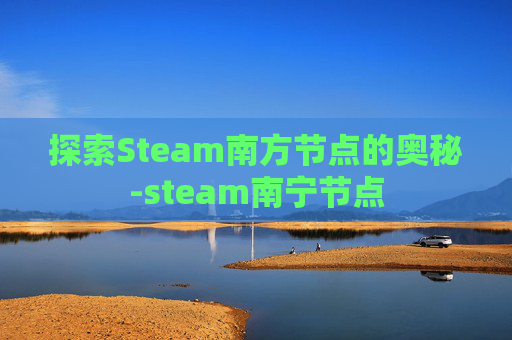 探索Steam南方节点的奥秘-steam南宁节点