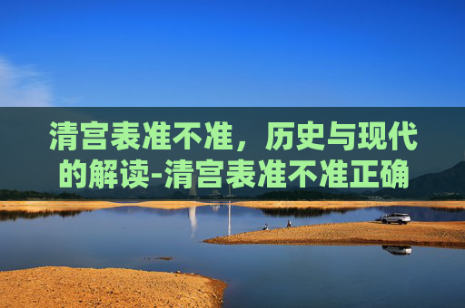 清宫表准不准，历史与现代的解读-清宫表准不准正确的概率有多大