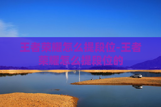 王者荣耀怎么提段位-王者荣耀怎么提段位的
