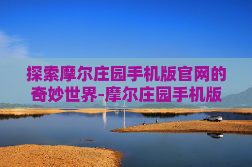 探索摩尔庄园手机版官网的奇妙世界-摩尔庄园手机版官网下载