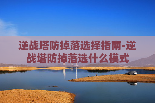 逆战塔防掉落选择指南-逆战塔防掉落选什么模式