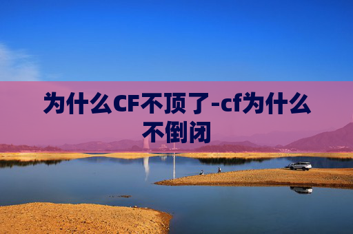 为什么CF不顶了-cf为什么不倒闭