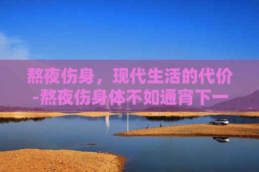 熬夜伤身，现代生活的代价-熬夜伤身体不如通宵下一句怎么接