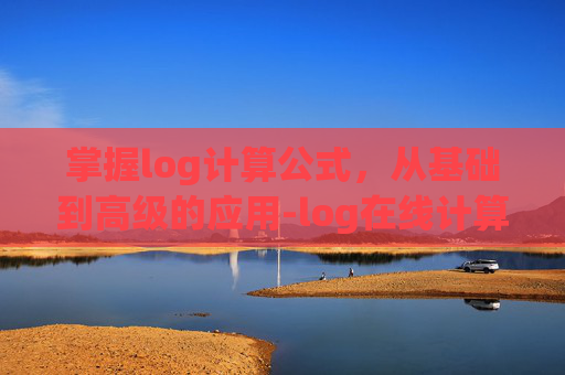 掌握log计算公式，从基础到高级的应用-log在线计算器