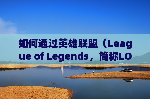 如何通过英雄联盟（League of Legends，简称LOL）提升段位并赚取收入-lol怎么上分赚钱最快