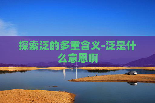 探索泛的多重含义-泛是什么意思啊